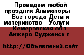 Проведем любой праздник.Аниматоры. - Все города Дети и материнство » Услуги   . Кемеровская обл.,Анжеро-Судженск г.